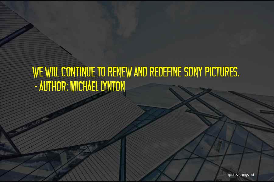 Michael Lynton Quotes: We Will Continue To Renew And Redefine Sony Pictures.