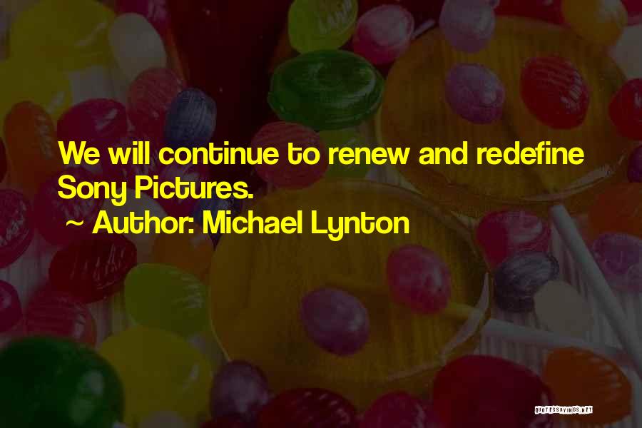 Michael Lynton Quotes: We Will Continue To Renew And Redefine Sony Pictures.