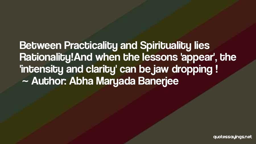 Abha Maryada Banerjee Quotes: Between Practicality And Spirituality Lies Rationality!and When The Lessons 'appear', The 'intensity And Clarity' Can Be Jaw Dropping !