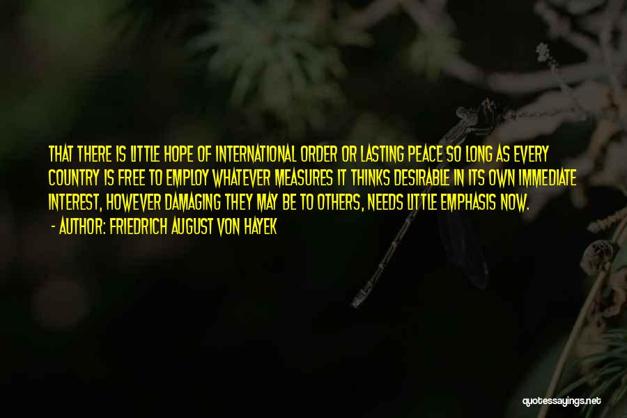 Friedrich August Von Hayek Quotes: That There Is Little Hope Of International Order Or Lasting Peace So Long As Every Country Is Free To Employ