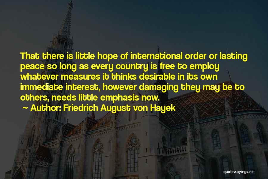 Friedrich August Von Hayek Quotes: That There Is Little Hope Of International Order Or Lasting Peace So Long As Every Country Is Free To Employ