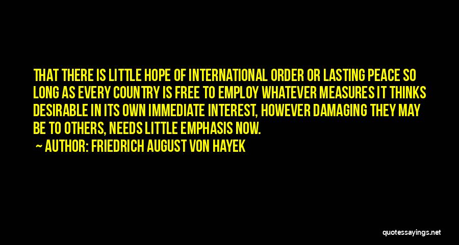 Friedrich August Von Hayek Quotes: That There Is Little Hope Of International Order Or Lasting Peace So Long As Every Country Is Free To Employ