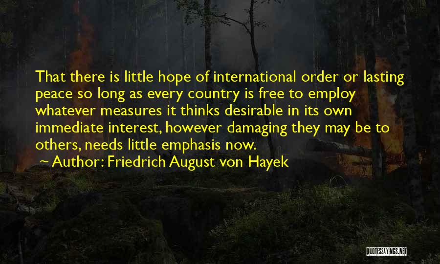 Friedrich August Von Hayek Quotes: That There Is Little Hope Of International Order Or Lasting Peace So Long As Every Country Is Free To Employ