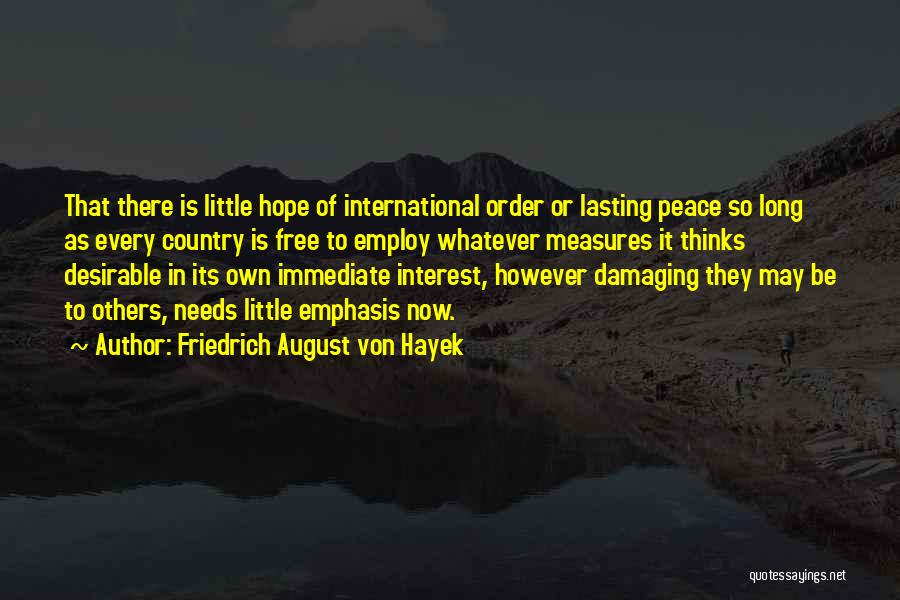 Friedrich August Von Hayek Quotes: That There Is Little Hope Of International Order Or Lasting Peace So Long As Every Country Is Free To Employ