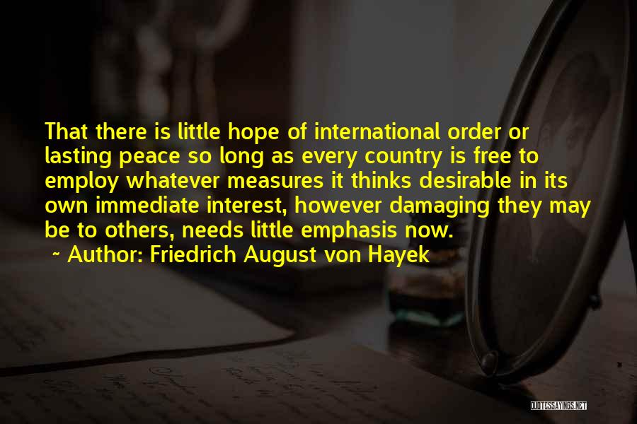 Friedrich August Von Hayek Quotes: That There Is Little Hope Of International Order Or Lasting Peace So Long As Every Country Is Free To Employ