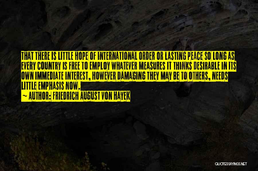 Friedrich August Von Hayek Quotes: That There Is Little Hope Of International Order Or Lasting Peace So Long As Every Country Is Free To Employ