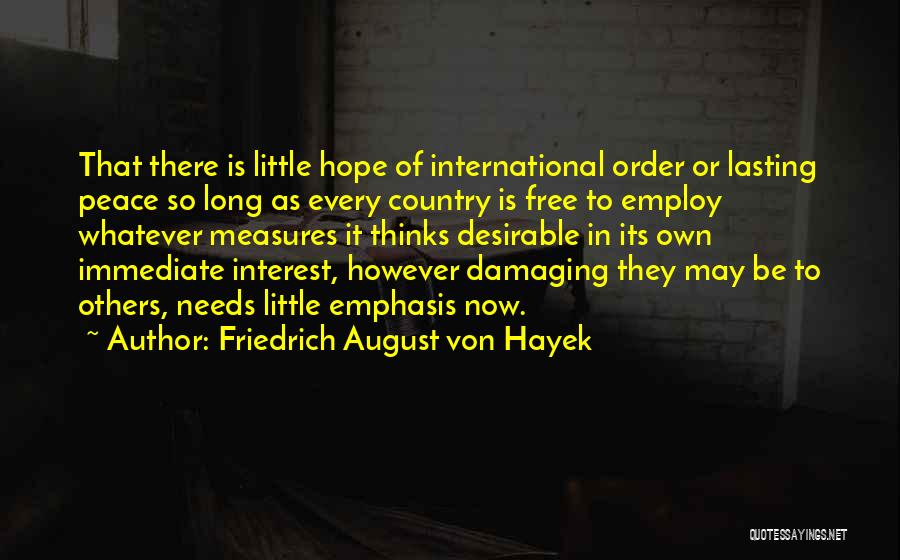 Friedrich August Von Hayek Quotes: That There Is Little Hope Of International Order Or Lasting Peace So Long As Every Country Is Free To Employ