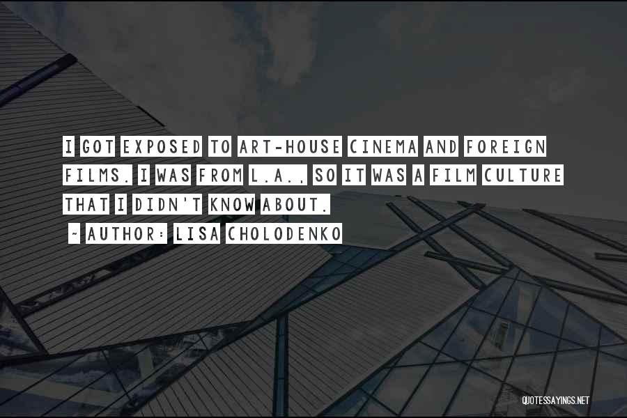 Lisa Cholodenko Quotes: I Got Exposed To Art-house Cinema And Foreign Films. I Was From L.a., So It Was A Film Culture That