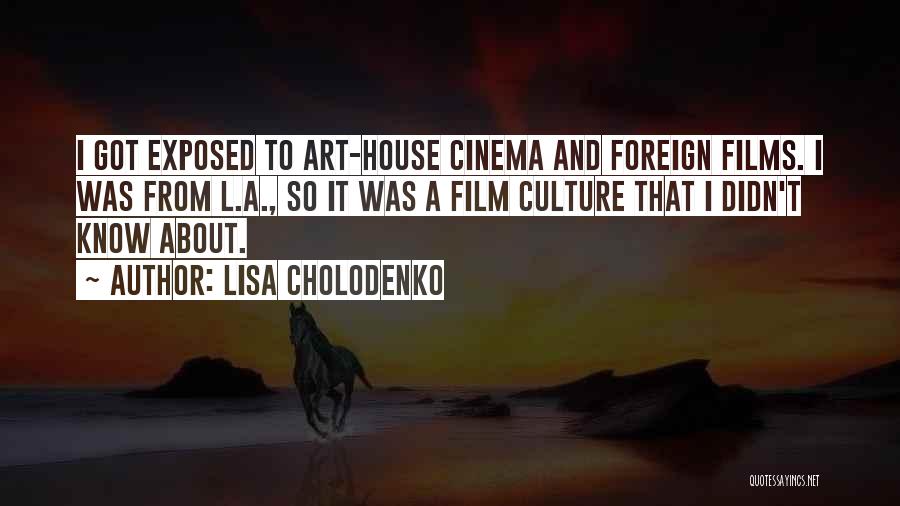 Lisa Cholodenko Quotes: I Got Exposed To Art-house Cinema And Foreign Films. I Was From L.a., So It Was A Film Culture That