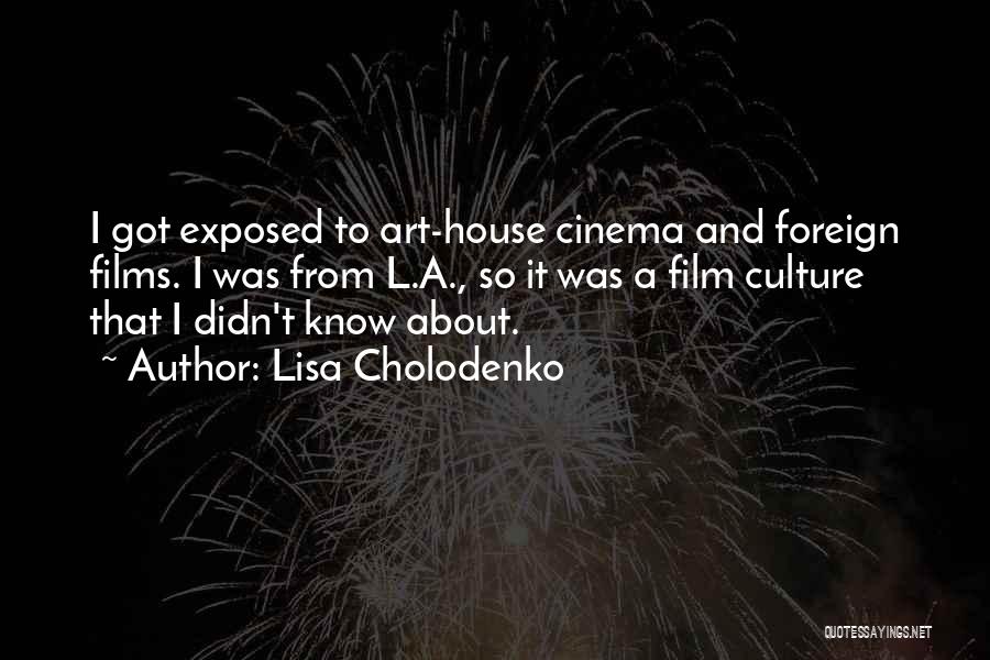 Lisa Cholodenko Quotes: I Got Exposed To Art-house Cinema And Foreign Films. I Was From L.a., So It Was A Film Culture That