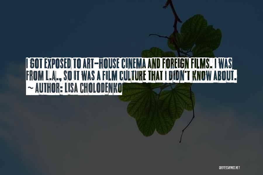 Lisa Cholodenko Quotes: I Got Exposed To Art-house Cinema And Foreign Films. I Was From L.a., So It Was A Film Culture That