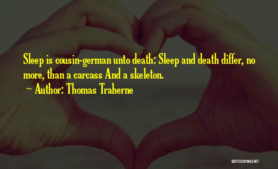 Thomas Traherne Quotes: Sleep Is Cousin-german Unto Death: Sleep And Death Differ, No More, Than A Carcass And A Skeleton.
