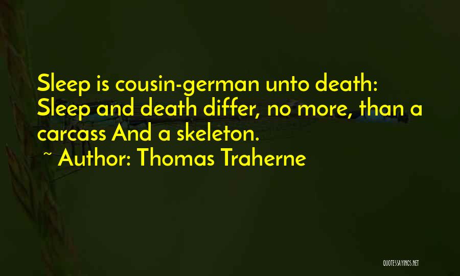 Thomas Traherne Quotes: Sleep Is Cousin-german Unto Death: Sleep And Death Differ, No More, Than A Carcass And A Skeleton.