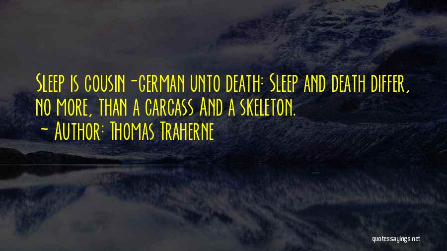 Thomas Traherne Quotes: Sleep Is Cousin-german Unto Death: Sleep And Death Differ, No More, Than A Carcass And A Skeleton.