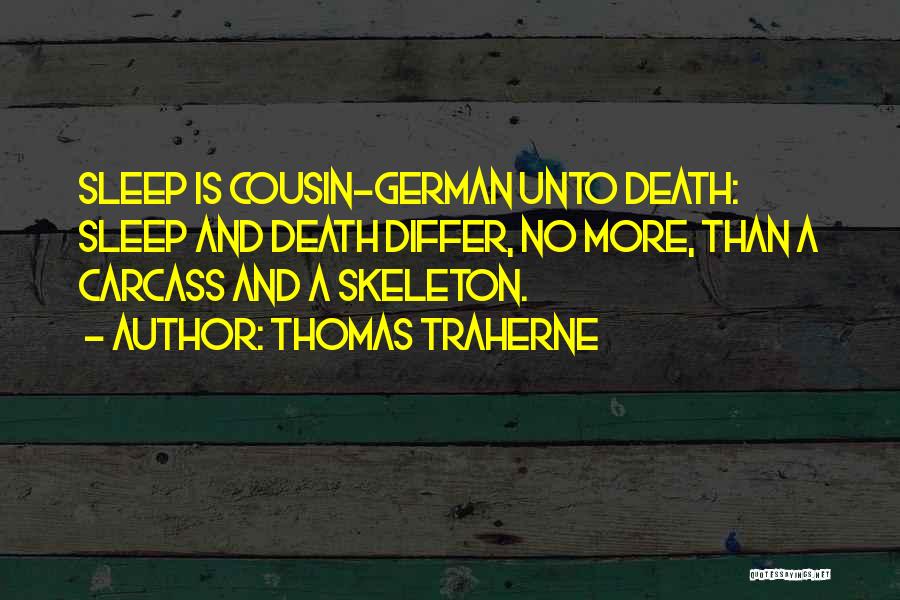Thomas Traherne Quotes: Sleep Is Cousin-german Unto Death: Sleep And Death Differ, No More, Than A Carcass And A Skeleton.