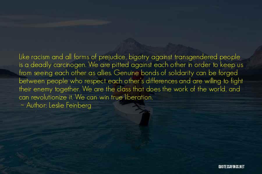 Leslie Feinberg Quotes: Like Racism And All Forms Of Prejudice, Bigotry Against Transgendered People Is A Deadly Carcinogen. We Are Pitted Against Each