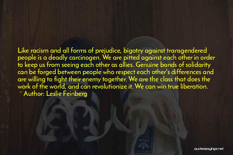 Leslie Feinberg Quotes: Like Racism And All Forms Of Prejudice, Bigotry Against Transgendered People Is A Deadly Carcinogen. We Are Pitted Against Each