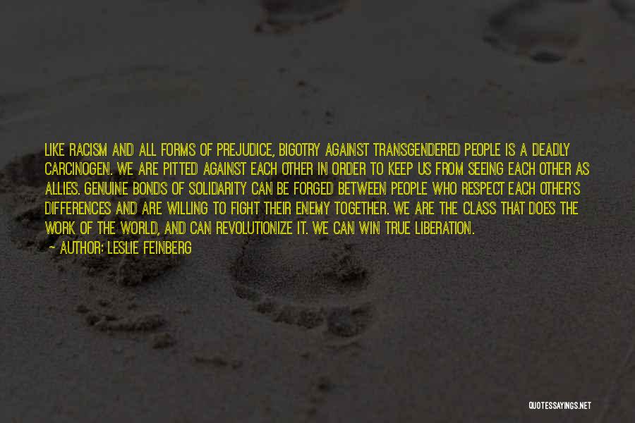 Leslie Feinberg Quotes: Like Racism And All Forms Of Prejudice, Bigotry Against Transgendered People Is A Deadly Carcinogen. We Are Pitted Against Each