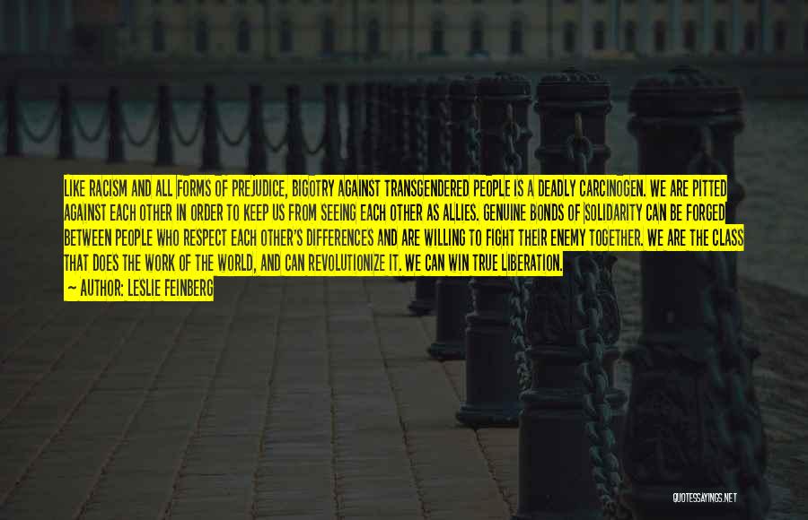 Leslie Feinberg Quotes: Like Racism And All Forms Of Prejudice, Bigotry Against Transgendered People Is A Deadly Carcinogen. We Are Pitted Against Each