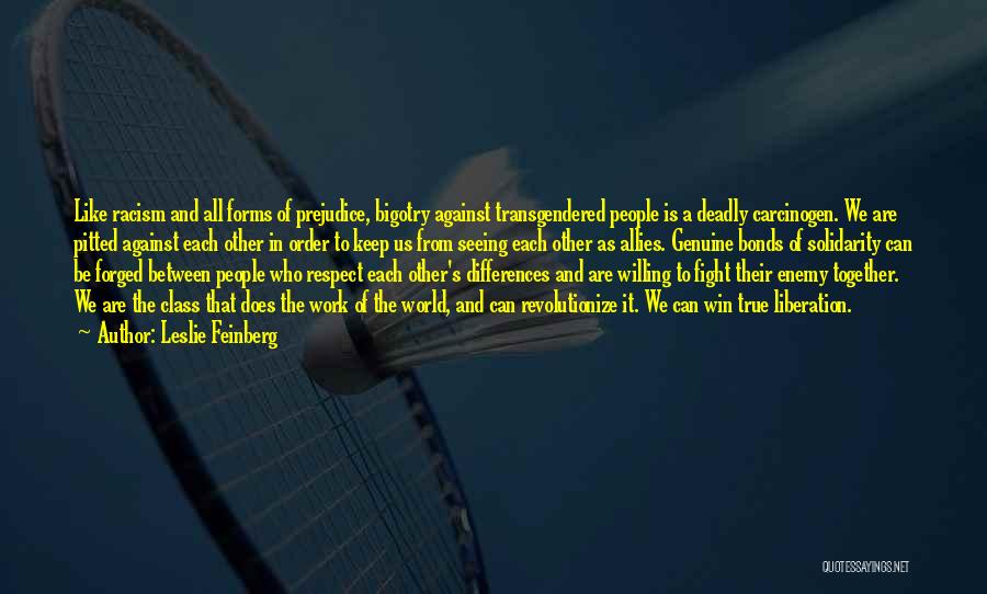 Leslie Feinberg Quotes: Like Racism And All Forms Of Prejudice, Bigotry Against Transgendered People Is A Deadly Carcinogen. We Are Pitted Against Each