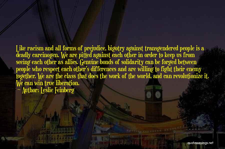 Leslie Feinberg Quotes: Like Racism And All Forms Of Prejudice, Bigotry Against Transgendered People Is A Deadly Carcinogen. We Are Pitted Against Each