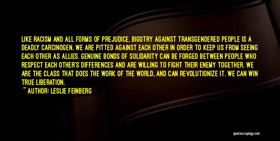 Leslie Feinberg Quotes: Like Racism And All Forms Of Prejudice, Bigotry Against Transgendered People Is A Deadly Carcinogen. We Are Pitted Against Each