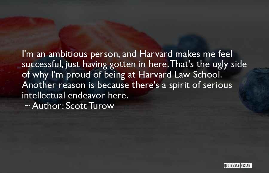 Scott Turow Quotes: I'm An Ambitious Person, And Harvard Makes Me Feel Successful, Just Having Gotten In Here. That's The Ugly Side Of