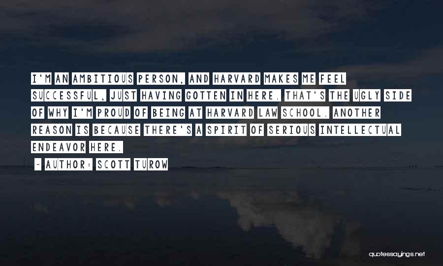 Scott Turow Quotes: I'm An Ambitious Person, And Harvard Makes Me Feel Successful, Just Having Gotten In Here. That's The Ugly Side Of