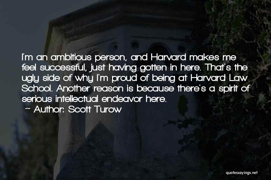 Scott Turow Quotes: I'm An Ambitious Person, And Harvard Makes Me Feel Successful, Just Having Gotten In Here. That's The Ugly Side Of