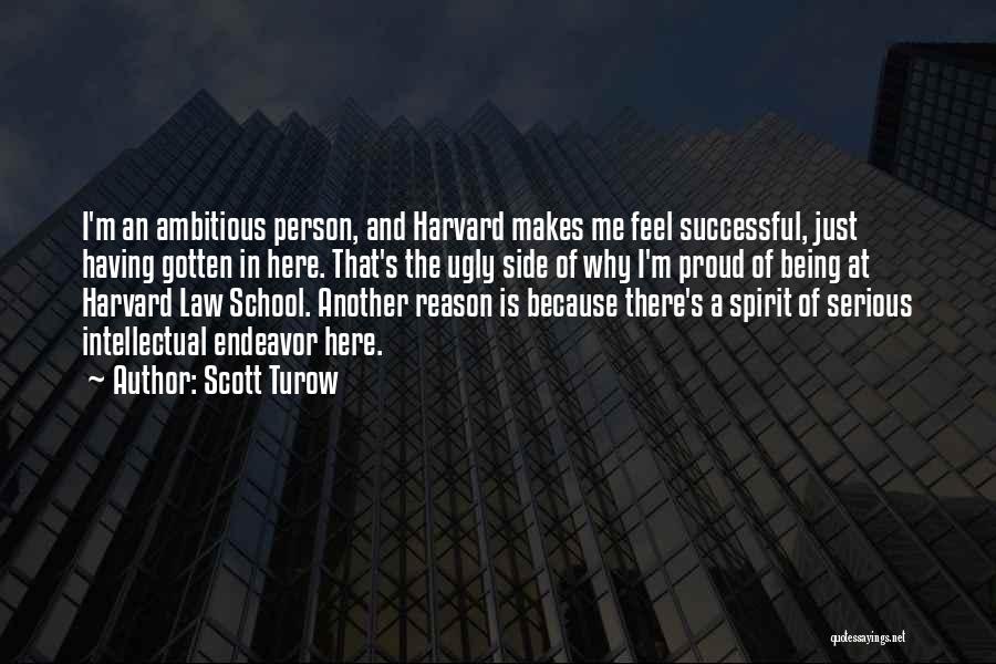 Scott Turow Quotes: I'm An Ambitious Person, And Harvard Makes Me Feel Successful, Just Having Gotten In Here. That's The Ugly Side Of