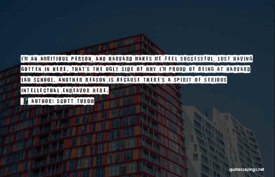 Scott Turow Quotes: I'm An Ambitious Person, And Harvard Makes Me Feel Successful, Just Having Gotten In Here. That's The Ugly Side Of