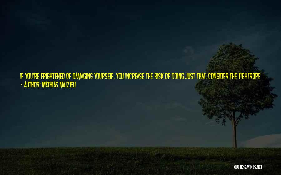 Mathias Malzieu Quotes: If You're Frightened Of Damaging Yourself, You Increase The Risk Of Doing Just That. Consider The Tightrope Walker. Do You