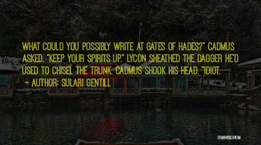 Sulari Gentill Quotes: What Could You Possibly Write At Gates Of Hades? Cadmus Asked. Keep Your Spirits Up. Lycon Sheathed The Dagger He'd