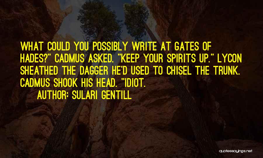 Sulari Gentill Quotes: What Could You Possibly Write At Gates Of Hades? Cadmus Asked. Keep Your Spirits Up. Lycon Sheathed The Dagger He'd