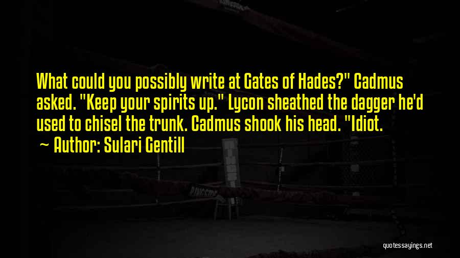 Sulari Gentill Quotes: What Could You Possibly Write At Gates Of Hades? Cadmus Asked. Keep Your Spirits Up. Lycon Sheathed The Dagger He'd