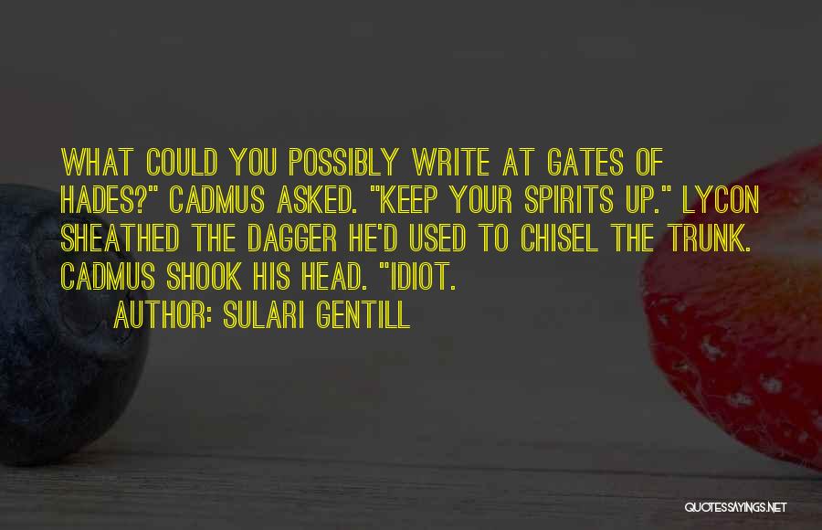 Sulari Gentill Quotes: What Could You Possibly Write At Gates Of Hades? Cadmus Asked. Keep Your Spirits Up. Lycon Sheathed The Dagger He'd