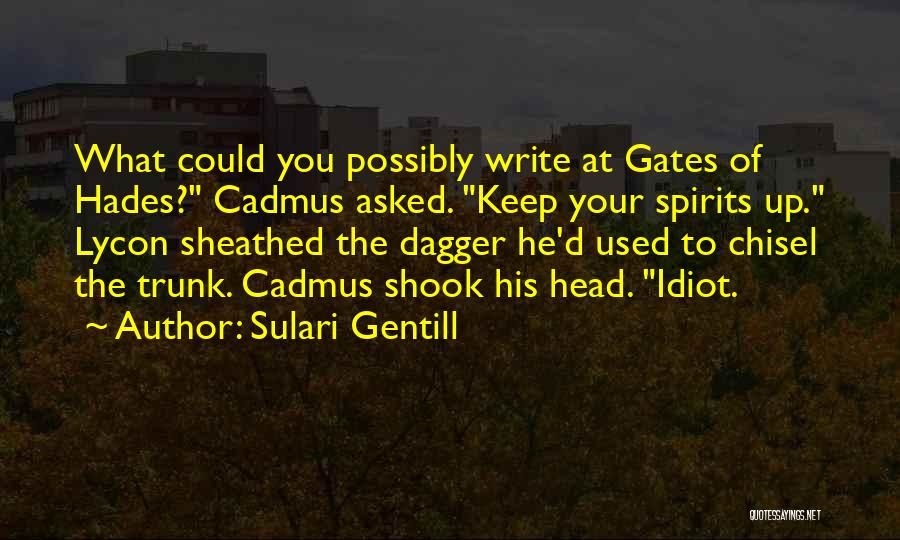 Sulari Gentill Quotes: What Could You Possibly Write At Gates Of Hades? Cadmus Asked. Keep Your Spirits Up. Lycon Sheathed The Dagger He'd