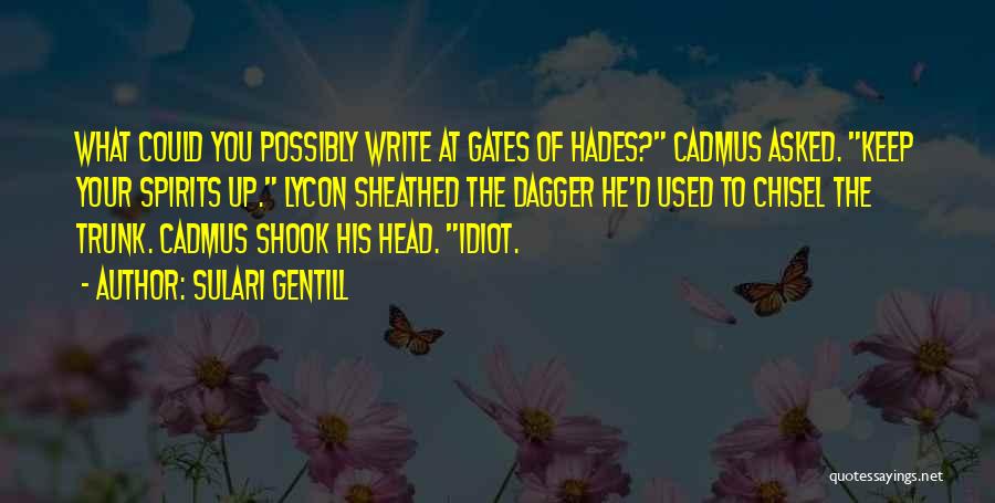 Sulari Gentill Quotes: What Could You Possibly Write At Gates Of Hades? Cadmus Asked. Keep Your Spirits Up. Lycon Sheathed The Dagger He'd