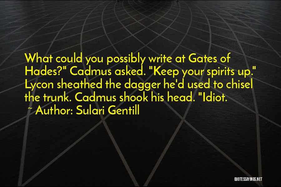Sulari Gentill Quotes: What Could You Possibly Write At Gates Of Hades? Cadmus Asked. Keep Your Spirits Up. Lycon Sheathed The Dagger He'd