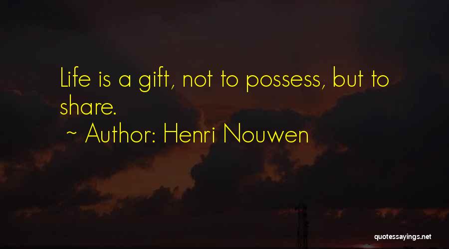 Henri Nouwen Quotes: Life Is A Gift, Not To Possess, But To Share.