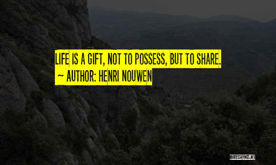 Henri Nouwen Quotes: Life Is A Gift, Not To Possess, But To Share.