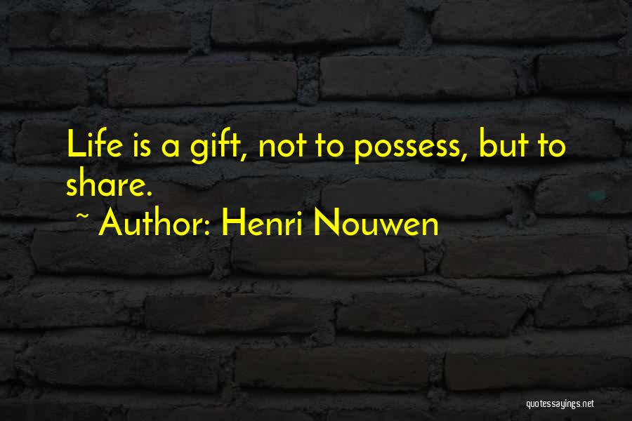 Henri Nouwen Quotes: Life Is A Gift, Not To Possess, But To Share.