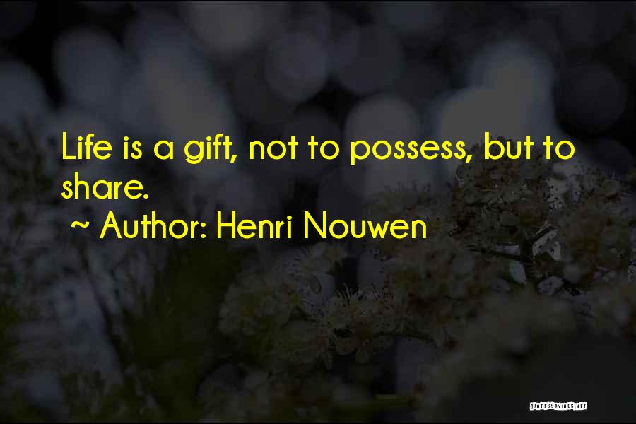 Henri Nouwen Quotes: Life Is A Gift, Not To Possess, But To Share.
