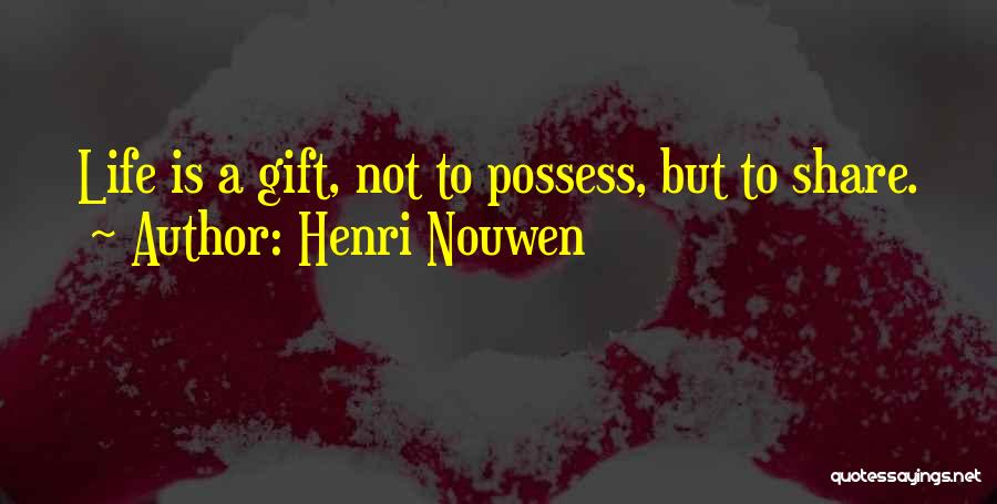 Henri Nouwen Quotes: Life Is A Gift, Not To Possess, But To Share.