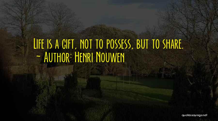 Henri Nouwen Quotes: Life Is A Gift, Not To Possess, But To Share.