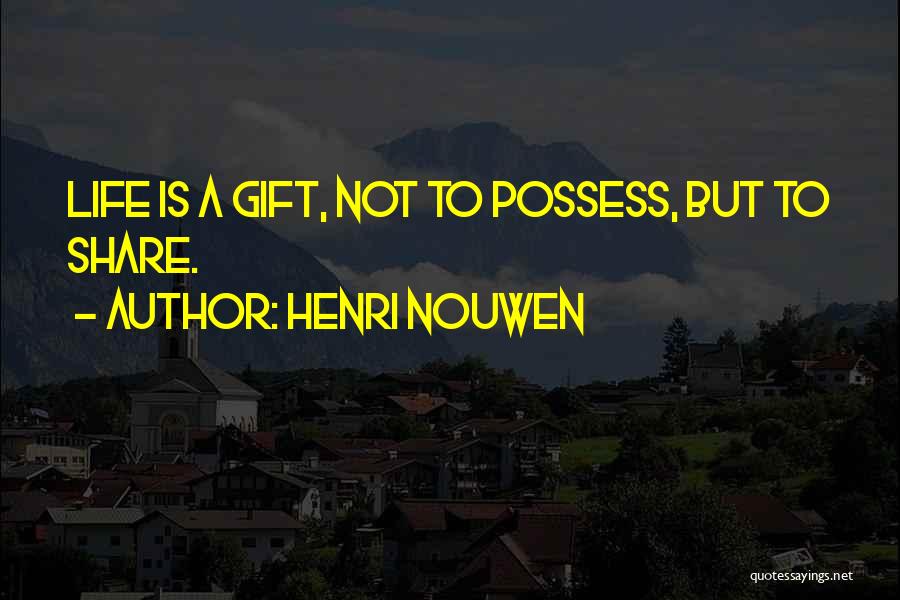 Henri Nouwen Quotes: Life Is A Gift, Not To Possess, But To Share.
