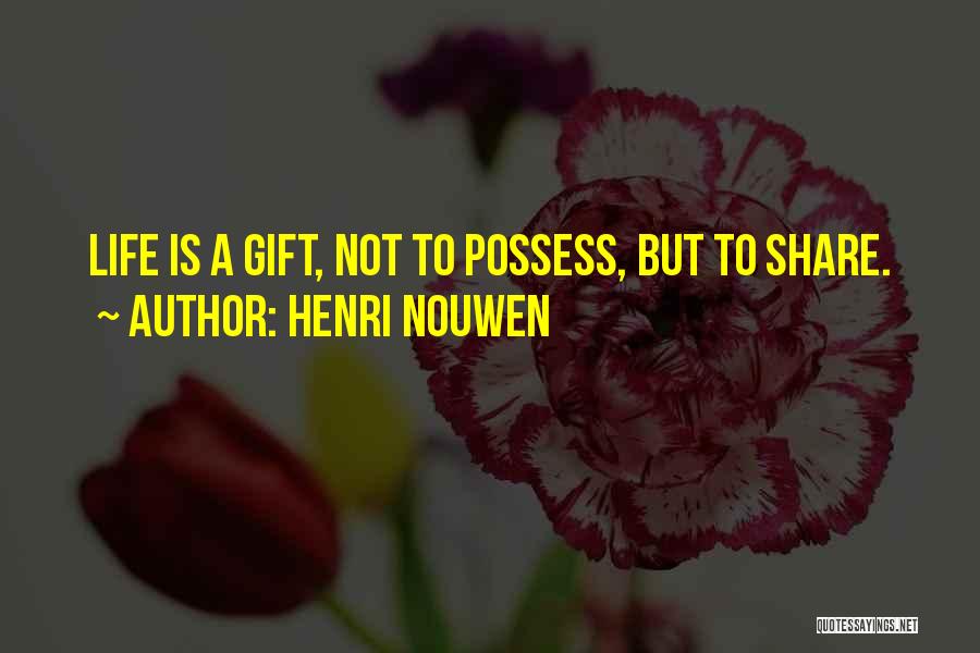 Henri Nouwen Quotes: Life Is A Gift, Not To Possess, But To Share.