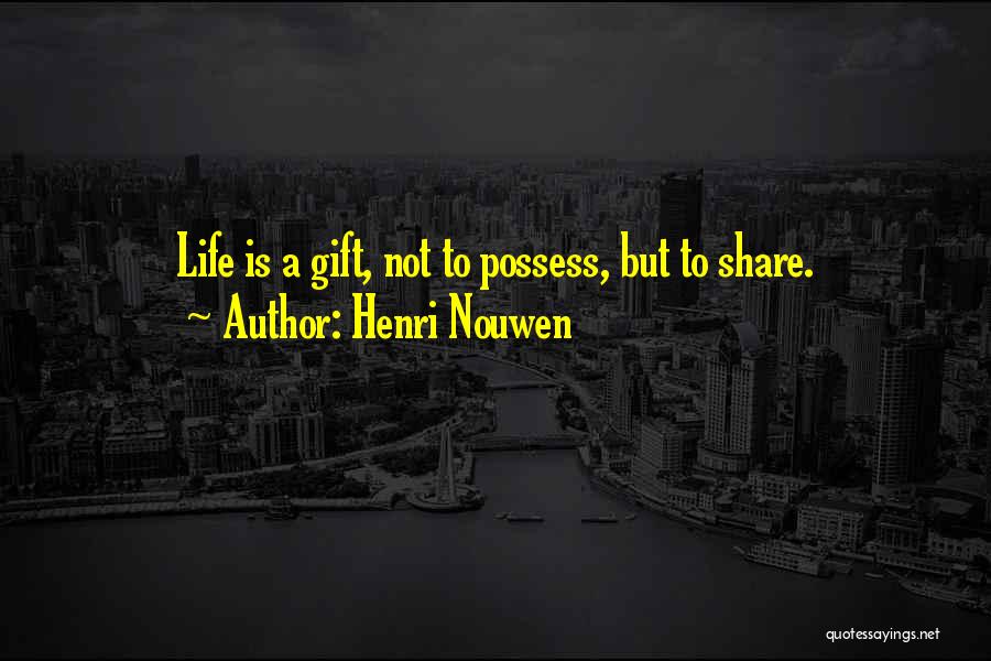 Henri Nouwen Quotes: Life Is A Gift, Not To Possess, But To Share.