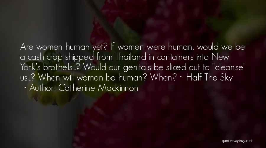 Catherine Mackinnon Quotes: Are Women Human Yet? If Women Were Human, Would We Be A Cash Crop Shipped From Thailand In Containers Into