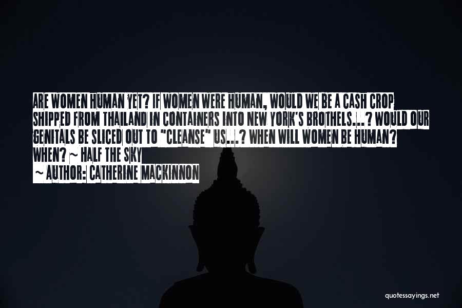 Catherine Mackinnon Quotes: Are Women Human Yet? If Women Were Human, Would We Be A Cash Crop Shipped From Thailand In Containers Into